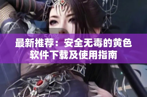 最新推荐：安全无毒的黄色软件下载及使用指南