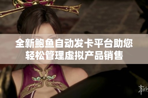 全新鲍鱼自动发卡平台助您轻松管理虚拟产品销售
