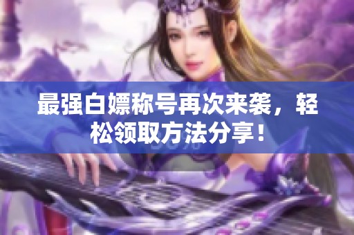 最强白嫖称号再次来袭，轻松领取方法分享！