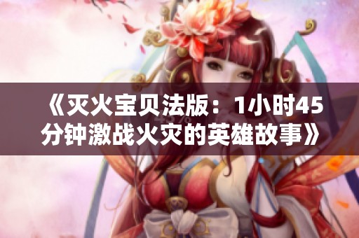 《灭火宝贝法版：1小时45分钟激战火灾的英雄故事》