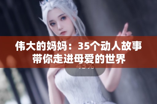 伟大的妈妈：35个动人故事带你走进母爱的世界
