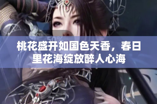 桃花盛开如国色天香，春日里花海绽放醉人心海
