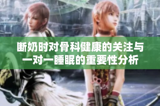 断奶时对骨科健康的关注与一对一睡眠的重要性分析