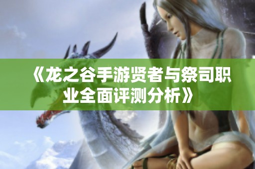 《龙之谷手游贤者与祭司职业全面评测分析》