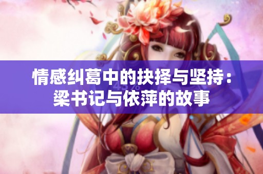 情感纠葛中的抉择与坚持：梁书记与依萍的故事