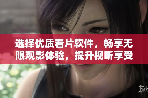 选择优质看片软件，畅享无限观影体验，提升视听享受