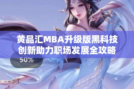 黄品汇MBA升级版黑科技创新助力职场发展全攻略