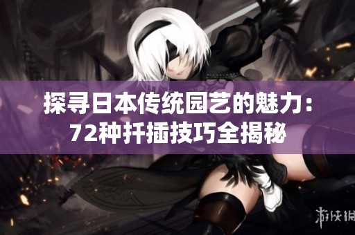探寻日本传统园艺的魅力：72种扦插技巧全揭秘