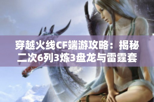 穿越火线CF端游攻略：揭秘二次6列3炼3盘龙与雷霆套的终极搭配