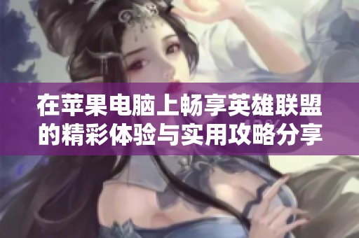 在苹果电脑上畅享英雄联盟的精彩体验与实用攻略分享