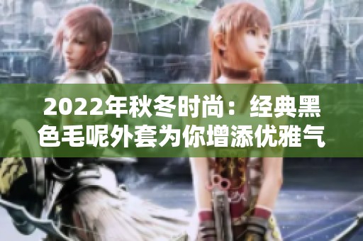 2022年秋冬时尚：经典黑色毛呢外套为你增添优雅气质