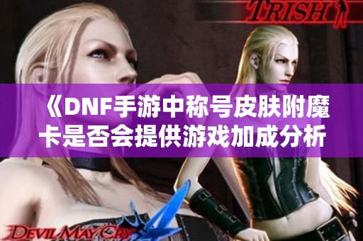 《DNF手游中称号皮肤附魔卡是否会提供游戏加成分析》