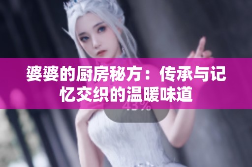 婆婆的厨房秘方：传承与记忆交织的温暖味道