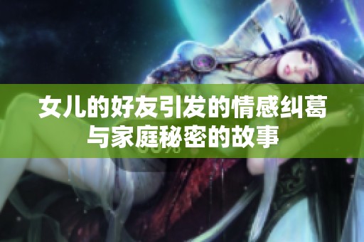 女儿的好友引发的情感纠葛与家庭秘密的故事