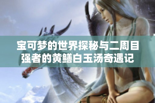 宝可梦的世界探秘与二周目强者的黄鳝白玉汤奇遇记