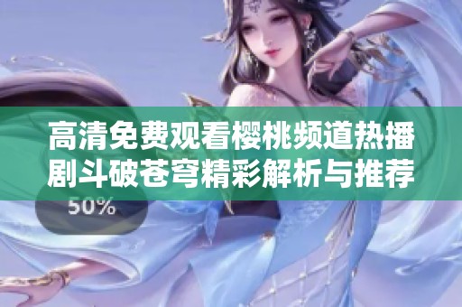高清免费观看樱桃频道热播剧斗破苍穹精彩解析与推荐