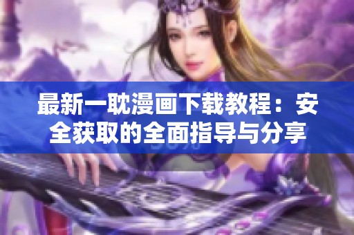 最新一耽漫画下载教程：安全获取的全面指导与分享