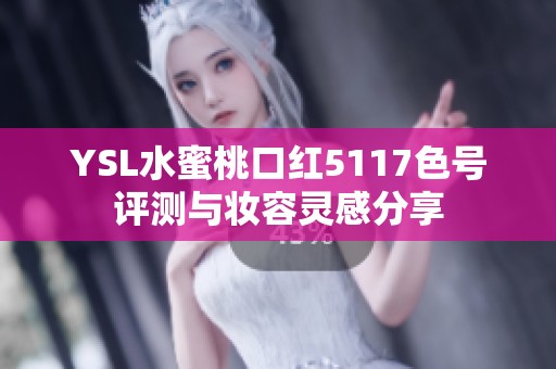 YSL水蜜桃口红5117色号评测与妆容灵感分享
