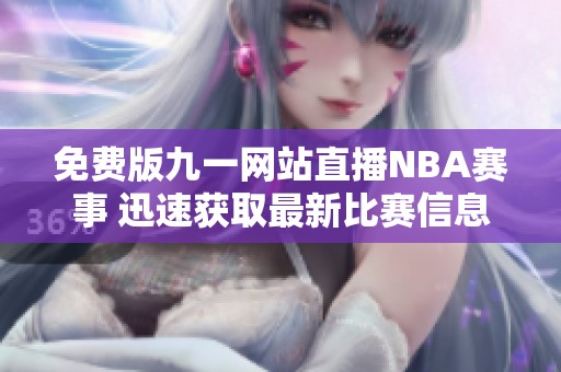 免费版九一网站直播NBA赛事 迅速获取最新比赛信息