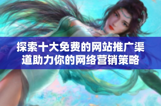探索十大免费的网站推广渠道助力你的网络营销策略