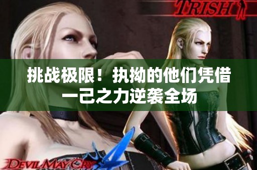 挑战极限！执拗的他们凭借一己之力逆袭全场