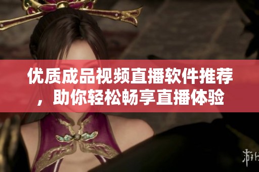 优质成品视频直播软件推荐，助你轻松畅享直播体验