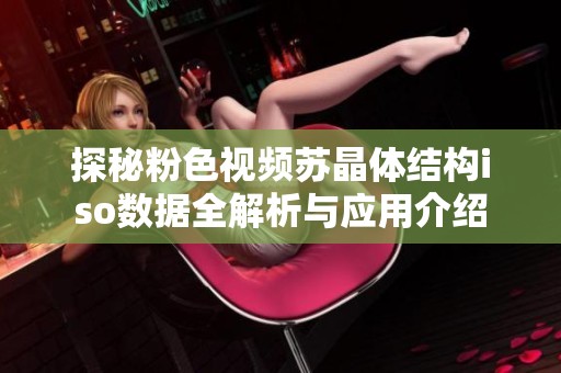 探秘粉色视频苏晶体结构iso数据全解析与应用介绍