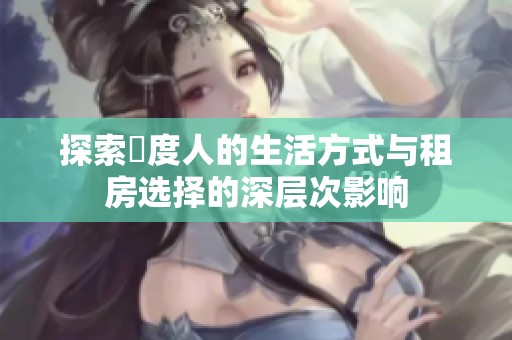 探索卬度人的生活方式与租房选择的深层次影响