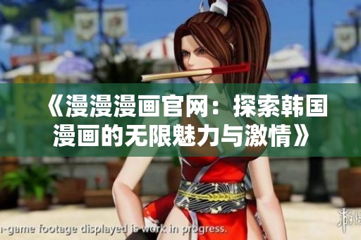 《漫漫漫画官网：探索韩国漫画的无限魅力与激情》