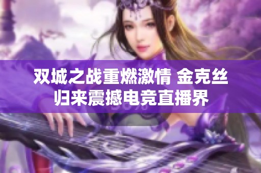 双城之战重燃激情 金克丝归来震撼电竞直播界