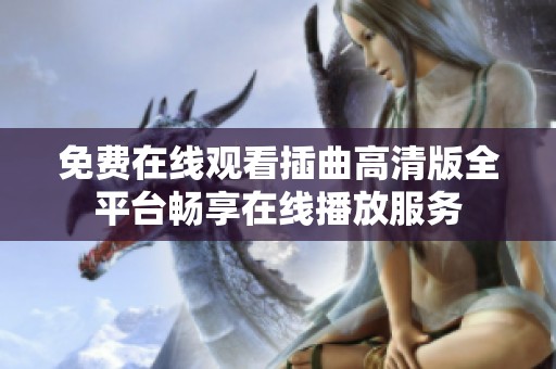 免费在线观看插曲高清版全平台畅享在线播放服务