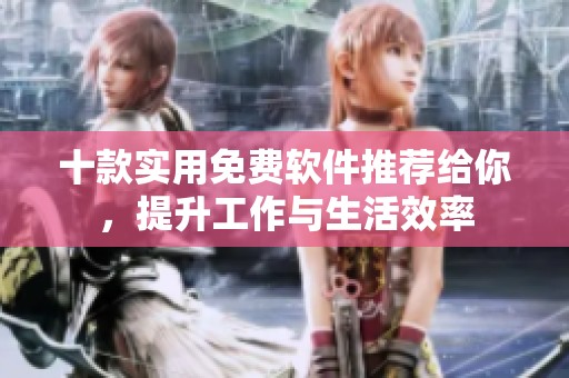 十款实用免费软件推荐给你，提升工作与生活效率