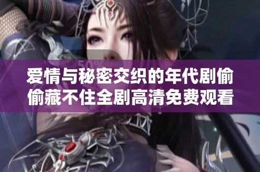 爱情与秘密交织的年代剧偷偷藏不住全剧高清免费观看