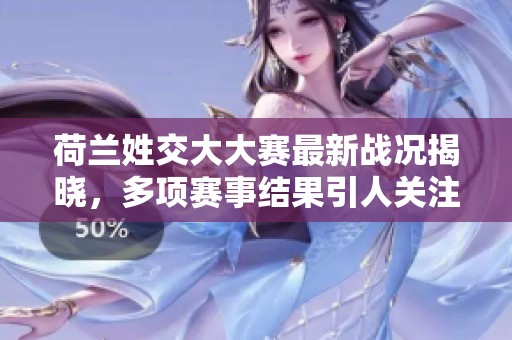 荷兰姓交大大赛最新战况揭晓，多项赛事结果引人关注