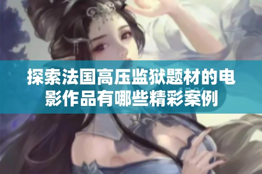 探索法国高压监狱题材的电影作品有哪些精彩案例