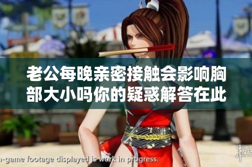 老公每晚亲密接触会影响胸部大小吗你的疑惑解答在此