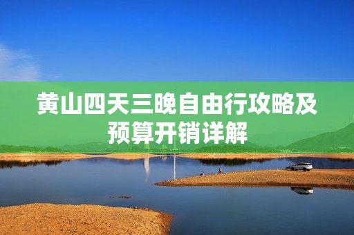 黄山四天三晚自由行攻略及预算开销详解