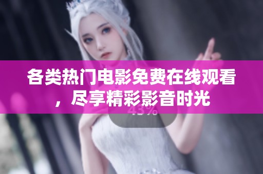 各类热门电影免费在线观看，尽享精彩影音时光