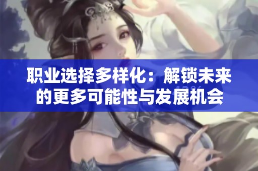 职业选择多样化：解锁未来的更多可能性与发展机会