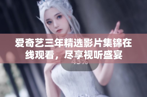 爱奇艺三年精选影片集锦在线观看，尽享视听盛宴