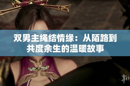 双男主绳结情缘：从陌路到共度余生的温暖故事