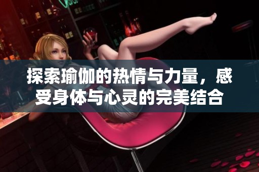 探索瑜伽的热情与力量，感受身体与心灵的完美结合