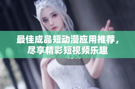 最佳成品短动漫应用推荐，尽享精彩短视频乐趣