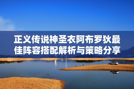 正义传说神圣衣阿布罗狄最佳阵容搭配解析与策略分享