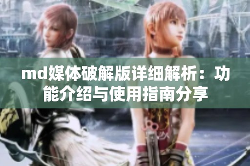 md媒体破解版详细解析：功能介绍与使用指南分享
