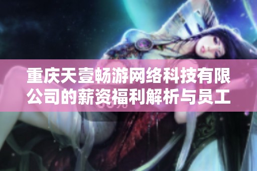 重庆天壹畅游网络科技有限公司的薪资福利解析与员工体验分享