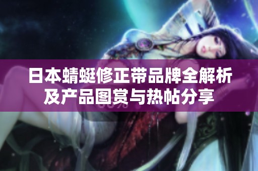 日本蜻蜓修正带品牌全解析及产品图赏与热帖分享