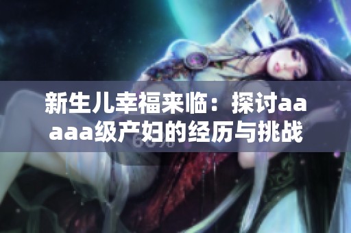 新生儿幸福来临：探讨aaaaa级产妇的经历与挑战