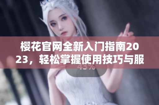 樱花官网全新入门指南2023，轻松掌握使用技巧与服务内容