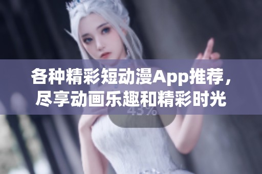 各种精彩短动漫App推荐，尽享动画乐趣和精彩时光